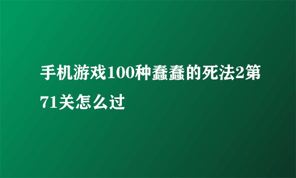 手机游戏100种蠢蠢的死法2第71关怎么过