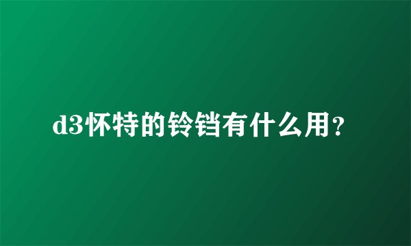 d3怀特的铃铛有什么用？