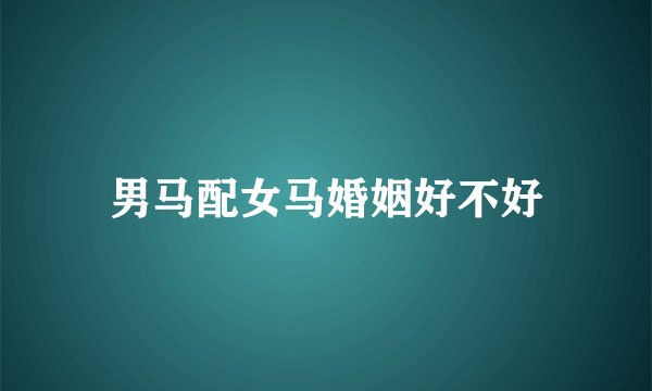 男马配女马婚姻好不好