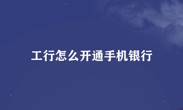 工行怎么开通手机银行