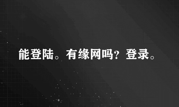 能登陆。有缘网吗？登录。