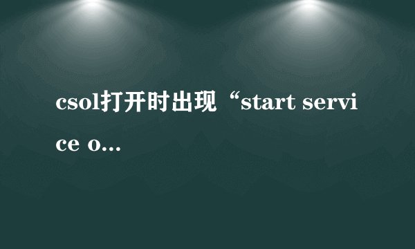 csol打开时出现“start service ox204 为防御非法程序driver开始失败”无法运行程序是怎么回事，怎么解决