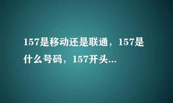 157是移动还是联通，157是什么号码，157开头是哪家归属运营商？