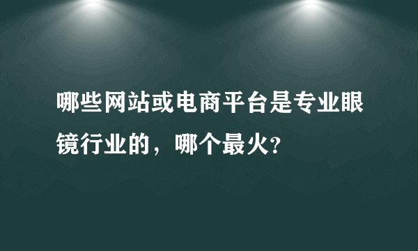 哪些网站或电商平台是专业眼镜行业的，哪个最火？