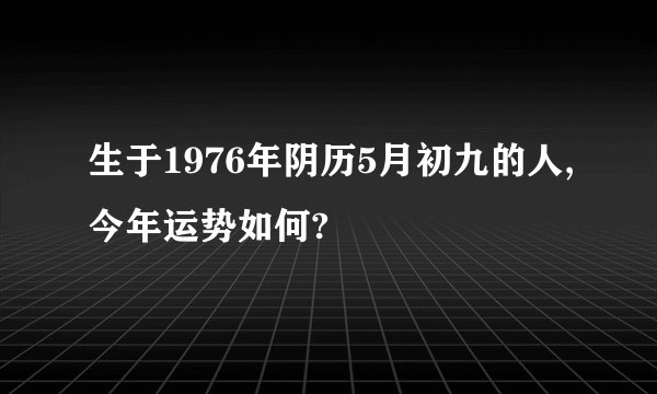 生于1976年阴历5月初九的人,今年运势如何?