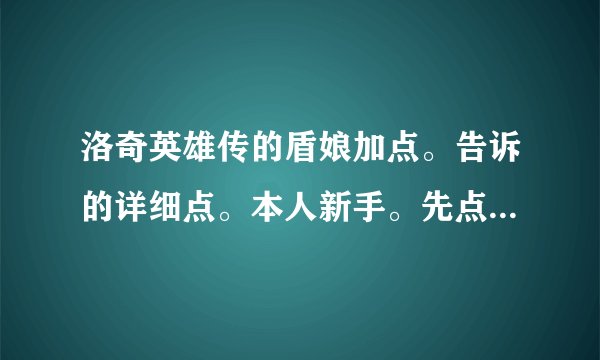 洛奇英雄传的盾娘加点。告诉的详细点。本人新手。先点那个。后点那个。谢谢了！