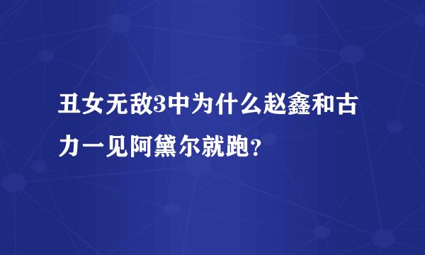 丑女无敌3中为什么赵鑫和古力一见阿黛尔就跑？