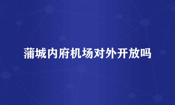 蒲城内府机场对外开放吗