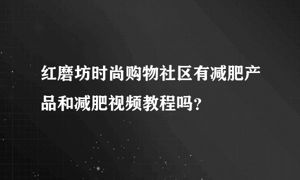 红磨坊时尚购物社区有减肥产品和减肥视频教程吗？