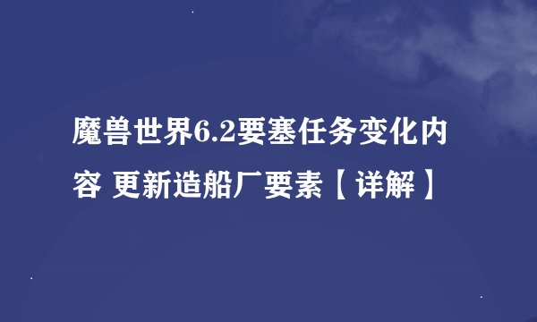 魔兽世界6.2要塞任务变化内容 更新造船厂要素【详解】