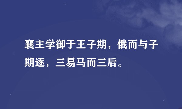 襄主学御于王子期，俄而与子期逐，三易马而三后。