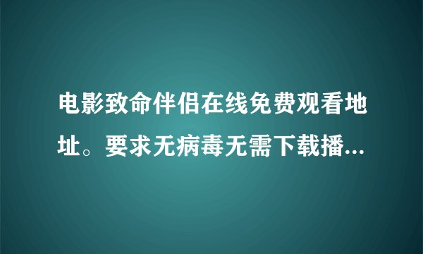 电影致命伴侣在线免费观看地址。要求无病毒无需下载播放器无乱七八糟的广告高清中英字幕……速求。。