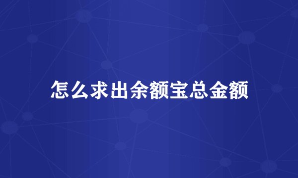 怎么求出余额宝总金额