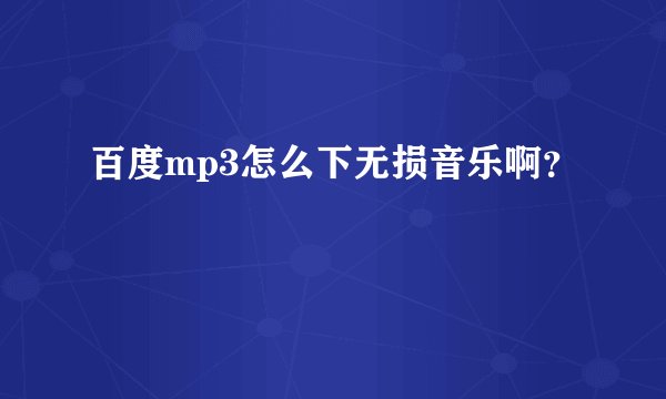 百度mp3怎么下无损音乐啊？