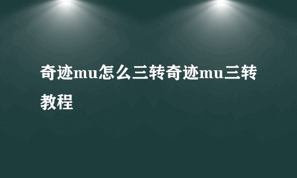 奇迹mu怎么三转奇迹mu三转教程
