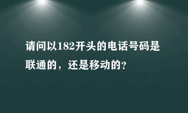请问以182开头的电话号码是联通的，还是移动的？