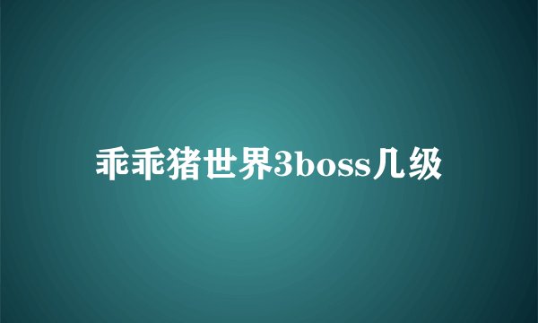 乖乖猪世界3boss几级