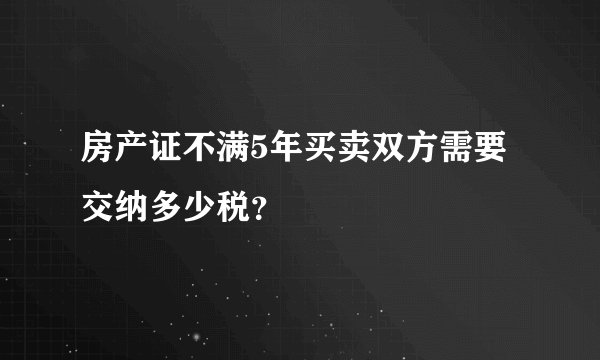 房产证不满5年买卖双方需要交纳多少税？