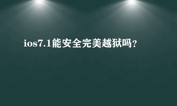ios7.1能安全完美越狱吗？