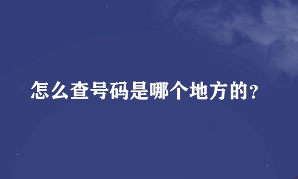 怎么查号码是哪个地方的？