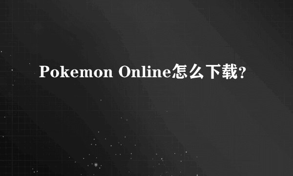 Pokemon Online怎么下载？