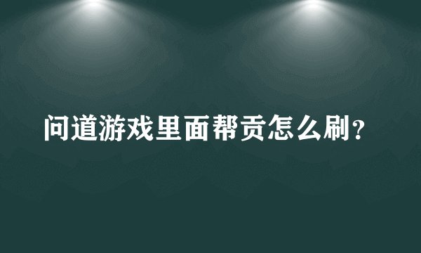 问道游戏里面帮贡怎么刷？
