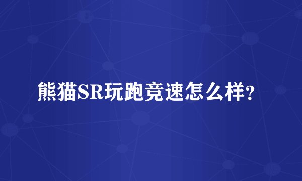 熊猫SR玩跑竞速怎么样？