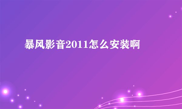 暴风影音2011怎么安装啊