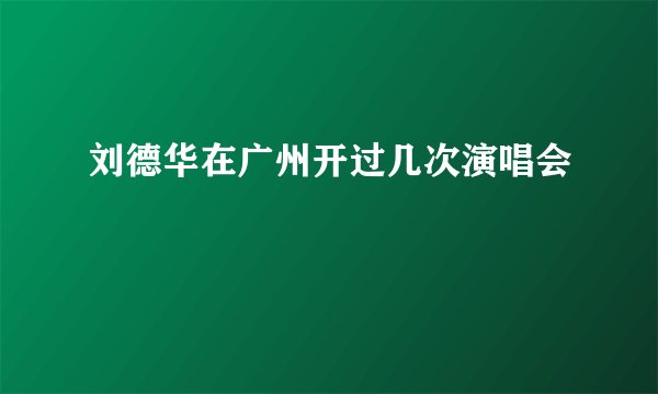刘德华在广州开过几次演唱会