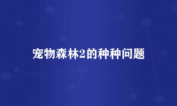 宠物森林2的种种问题