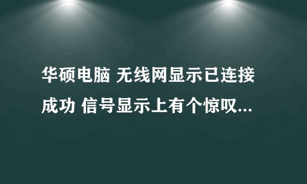 华硕电脑 无线网显示已连接成功 信号显示上有个惊叹号 但是无法打开网页！WIN7 64位系统！