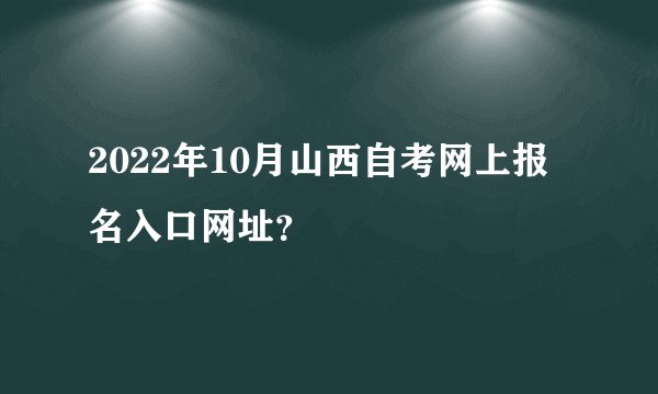 2022年10月山西自考网上报名入口网址?