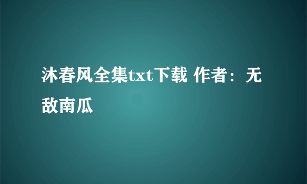 沐春风全集txt下载 作者：无敌南瓜