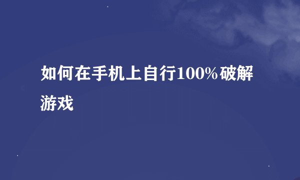如何在手机上自行100%破解游戏