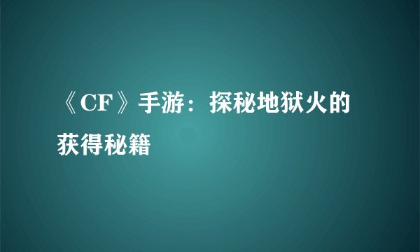 《CF》手游：探秘地狱火的获得秘籍