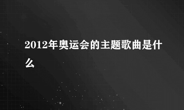 2012年奥运会的主题歌曲是什么