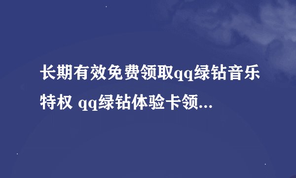 长期有效免费领取qq绿钻音乐特权 qq绿钻体验卡领取免费设置qq空间音乐