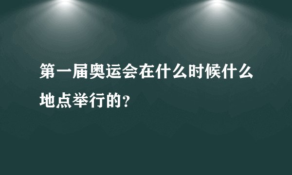 第一届奥运会在什么时候什么地点举行的？