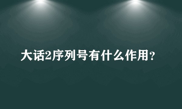 大话2序列号有什么作用？