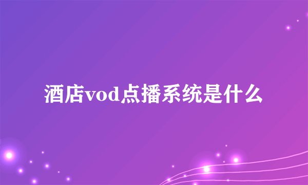 酒店vod点播系统是什么