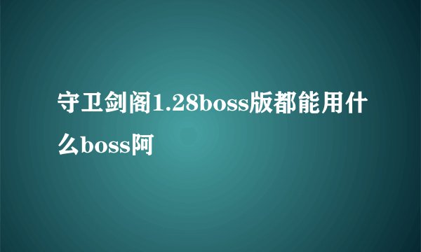 守卫剑阁1.28boss版都能用什么boss阿