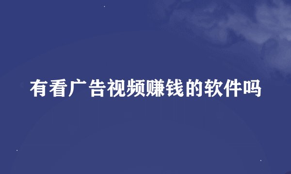 有看广告视频赚钱的软件吗