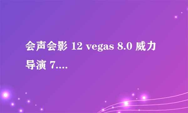 会声会影 12 vegas 8.0 威力导演 7.0 premiere cs4.0 edius 5.0 哪个更好用?