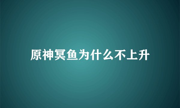 原神冥鱼为什么不上升