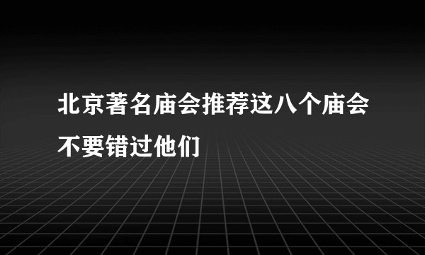 北京著名庙会推荐这八个庙会不要错过他们