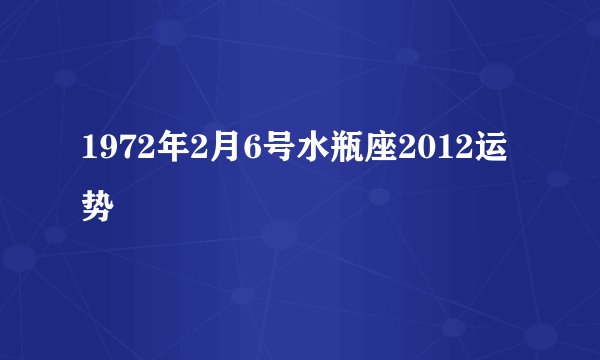 1972年2月6号水瓶座2012运势