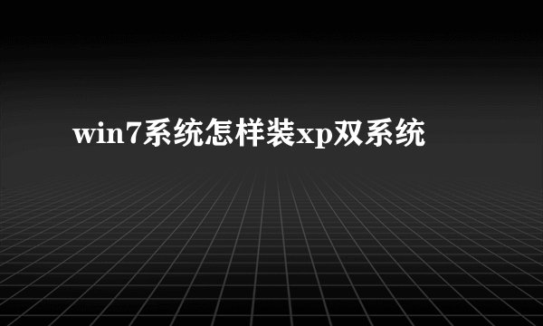 win7系统怎样装xp双系统