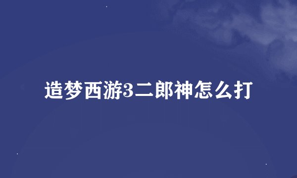造梦西游3二郎神怎么打
