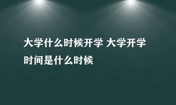 大学什么时候开学 大学开学时间是什么时候