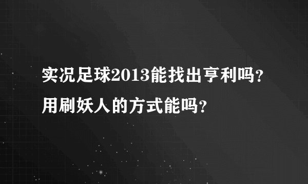 实况足球2013能找出亨利吗？用刷妖人的方式能吗？
